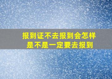 报到证不去报到会怎样 是不是一定要去报到